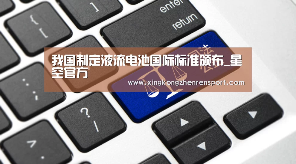 我国制定液流电池国际标准颁布_星空官方(图1) 星空平台