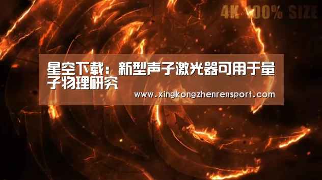 星空下载:新型声子激光器可用于量子物理研究(图3) 星空平台