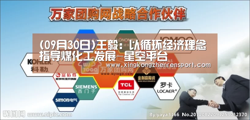 (09月30日)王毅:以循环经济理念指导煤化工发展-星空平台(图1) 星空官方